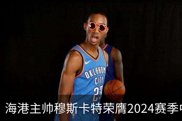 海港主帅穆斯卡特荣膺2024赛季中超最佳教练
